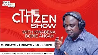 The Citizen Show Full Extra  || Kwabena Bobie Ansah || @citizentvghana