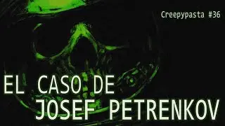 Creepypasta #36: El Caso de Josef Petrenkov