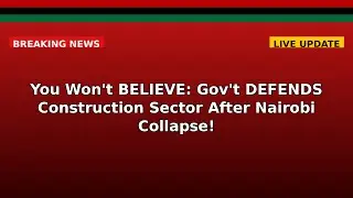You Won't BELIEVE: Gov't DEFENDS Construction Sector After Nairobi Collapse!