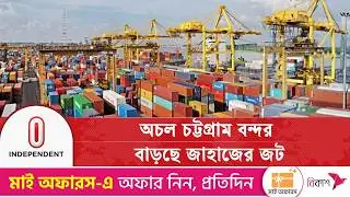 রমজানের আগে আমদানি পণ্য বাজারে পৌঁছানো নিয়ে আছে শঙ্কা | Ctg Port | Independent TV