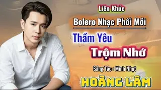 Liên Khúc Bolero Nhạc Phối Mới 2026 |  Thầm Yêu Trọm Nhớ | Hoàng Lâm