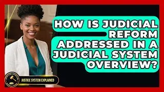 How Is Judicial Reform Addressed in a Judicial System Overview? - Justice System Explained
