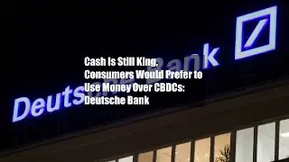 Cash Is Still King, Consumers Would Prefer to Use Money Over CBDCs: Deutsche Bank
