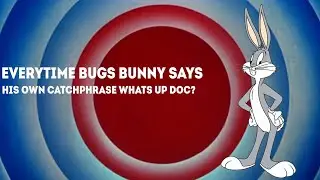 Everytime Bugs Bunny Says His own catchphrase what's up doc?