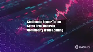 Stablecoin Issuer Tether Set to Rival Banks in Commodity Trade