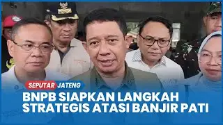 Banjir Pati, BNPB Siapkan Tujuh Langkah Strategis