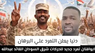 ابو افنان #حركات_شرق_السودان_القائد_ابراهيم_دنيا يعلن التمردعلي البرهان