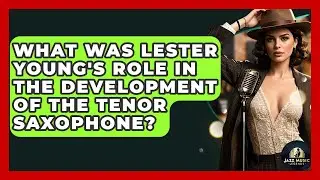 What Was Lester Young's Role In The Development Of The Tenor Saxophone? - Jazz Music Legends