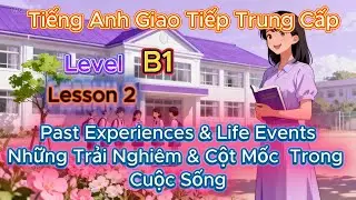 B1 – Lesson 2: Past Experiences & Life Events | Trải nghiệm quá khứ & những cột mốc cuộc sống