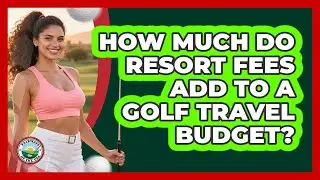 How Much Do Resort Fees Add To A Golf Travel Budget?