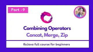 Part - 9 - Combining Operators - Concat, Merge, Zip  - RxJava Full Course for beginners