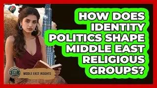 How Does Identity Politics Shape Middle East Religious Groups? - Middle East Insights