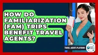 How Do Familiarization (FAM) Trips Benefit Travel Agents? - Travel Agents Playbook
