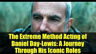 The Extreme Method Acting of Daniel Day-Lewis: A Journey Through His Iconic Roles