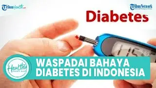 Tetap Waspada! Jumlah Penderita Diabetes Indonesia Ternyata Terbanyak Kelima di Dunia