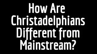 How are Christadelphians different from Mainstream Churches?
