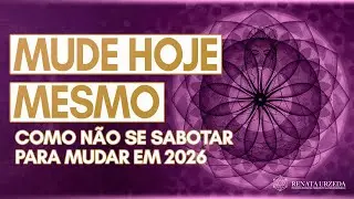 MUDE HOJE MESMO - COMO NÃO SE SABOTAR PARA MUDAR EM 2026 - Renata Urzeda