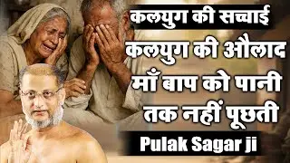 कलयुग की सच्चाई - कलयुग की औलाद माँ बाप को पानी तक नहीं पूछती | Pulak Sagar Ji | Pravachan