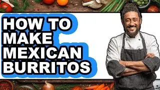 How To Make Mexican Burritos - Easy Guide