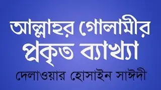 আল্লাহর গোলামীর ব্যাখ্যা  | যেভাবে গোলামী করলে আল্লাহ খুশি হবেন | আল্লামা দেলাওয়ার হোসাইন সাঈদী