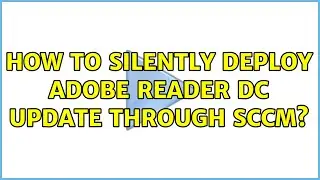 How to silently deploy Adobe Reader DC update through SCCM? (2 Solutions!!)