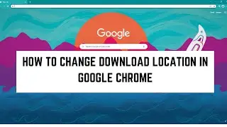 How to Change Download Location in Google Chrome