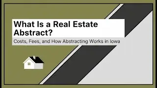 What Is a Real Estate Abstract? Costs, Fees, and How Abstracting Works in Iowa