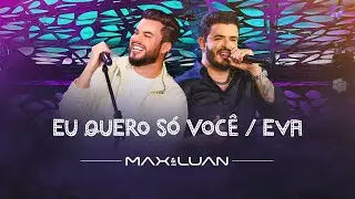 Eu Quero Só Você / Eva - Max e Luan | Esqueminha II