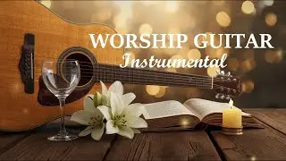 Best Instrumental Worship Guitar | Timeless Hymns for Peace, Comfort & God&rsquo;s Presence