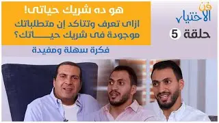حلقة 5:هو ده شريك حياتى! ازاى تعرف وتتأكد إن متطلباتك موجودة فى شريك حياتك؟