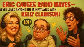 Eric CAUSES radio waves- Never loved anyone but is infatuated with Kelly Clarkson!