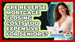 Are Reverse Mortgage Closing Costs Too Expensive For Seniors? - Senior Credit Solutions