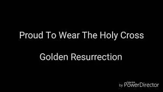 Golden Resurrection - Proud To Wear The Holy Cross - Lyric video