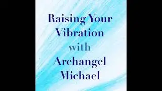 Raising your Vibration with Archangel Michael