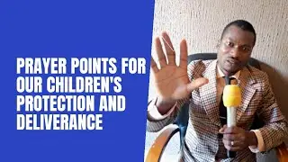 PRAYER POINTS FOR OUR CHILDREN'S PROTECTION AND DELIVERANCE