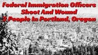 Federal Immigration Officers Shoot And Wound 2 People In Portland, Oregon
