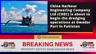 China Harbour Engineering Company Ltd is about to begin the dredging operations at Gwadar port