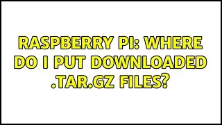 Raspberry Pi: куда поместить загруженные файлы .tar.gz? (2 решения!!)