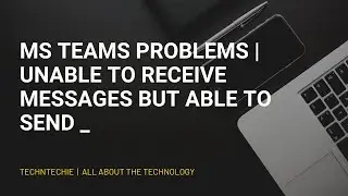 MS Teams problems | Unable to receive messages but able to send