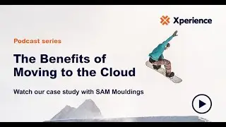 Xperience Podcast Episode 4 - SAM Mouldings Client Case Study, The Benefits of Moving to Cloud
