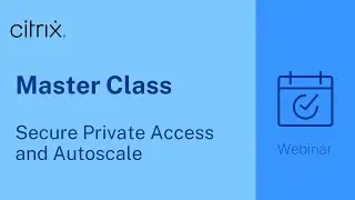 Citrix Master Class: Secure Private Access and Autoscale