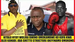 Kitalo Nyo! Wulira Bwino Omukambwe Ku Kufa kwa Alex Kanabi, Aba Ghetto Structure Bkiyinamu Omukono