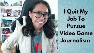 I Quit my Job to Pursue Video Game Journalism!