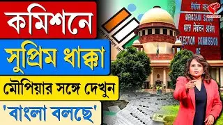 বাংলা বলছে (Bangla Bolche) | কমিশনে সুপ্রিম ধাক্কা