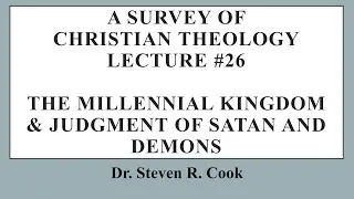 A Survey of Christian Theology - Lecture #26 -  Millennial Kingdom & Judgment of Satan and Demons
