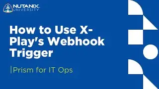 How to Use X-Play's Webhook Trigger | Prism for IT Ops | Nutanix University