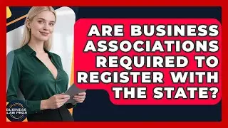 Are Business Associations Required to Register With the State? | Business Law Pros News