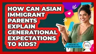 How Can Asian Immigrant Parents Explain Generational Expectations To Kids?