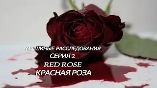 Мышиные Расследования #2 серия.Red Rose/Красная Роза.