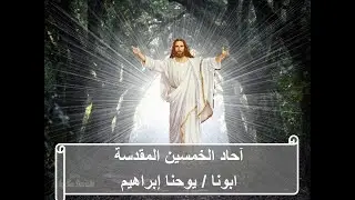 آحاد الخمسين المقدسة ـ ابونا / يوحنا إبراهيم